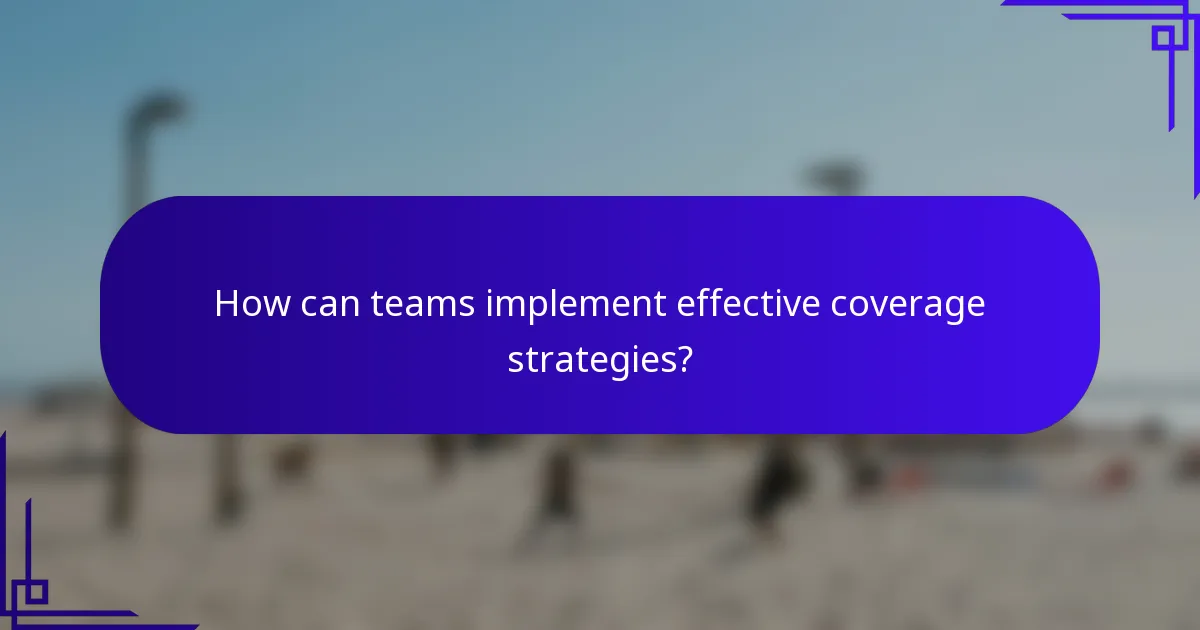 How can teams implement effective coverage strategies?