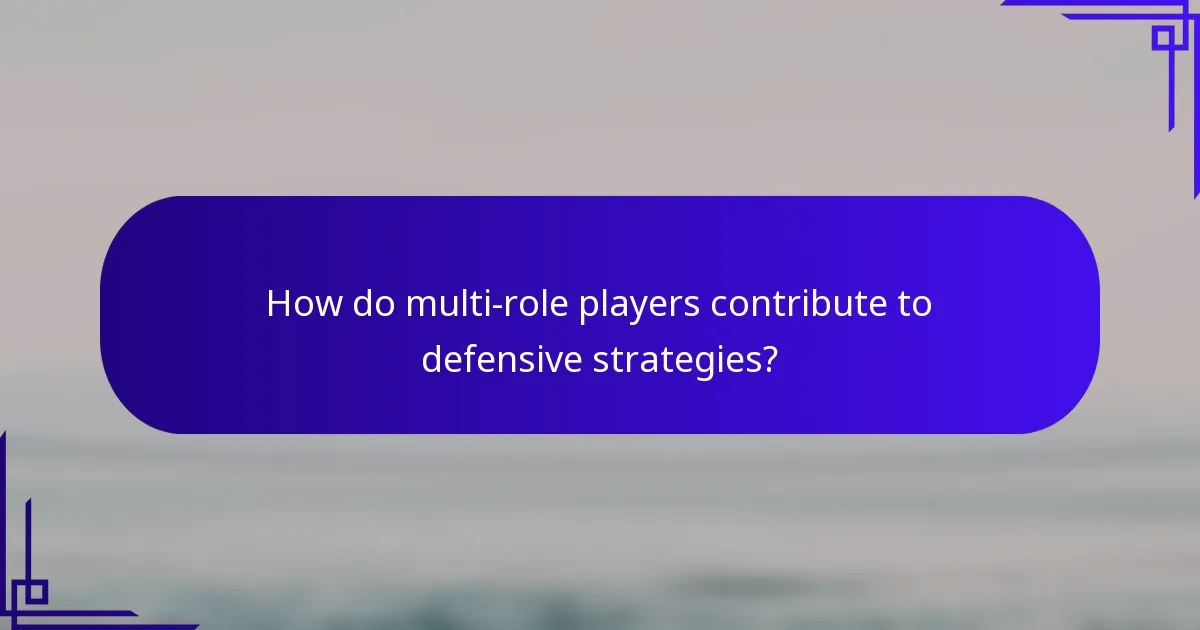 How do multi-role players contribute to defensive strategies?