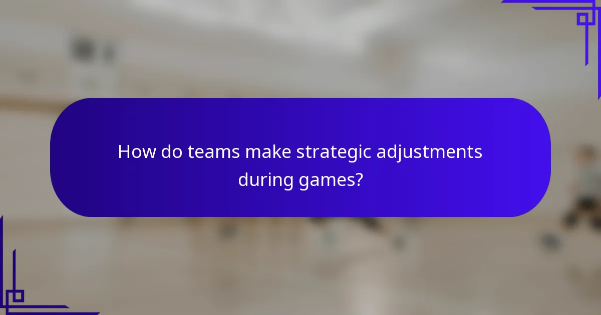 How do teams make strategic adjustments during games?