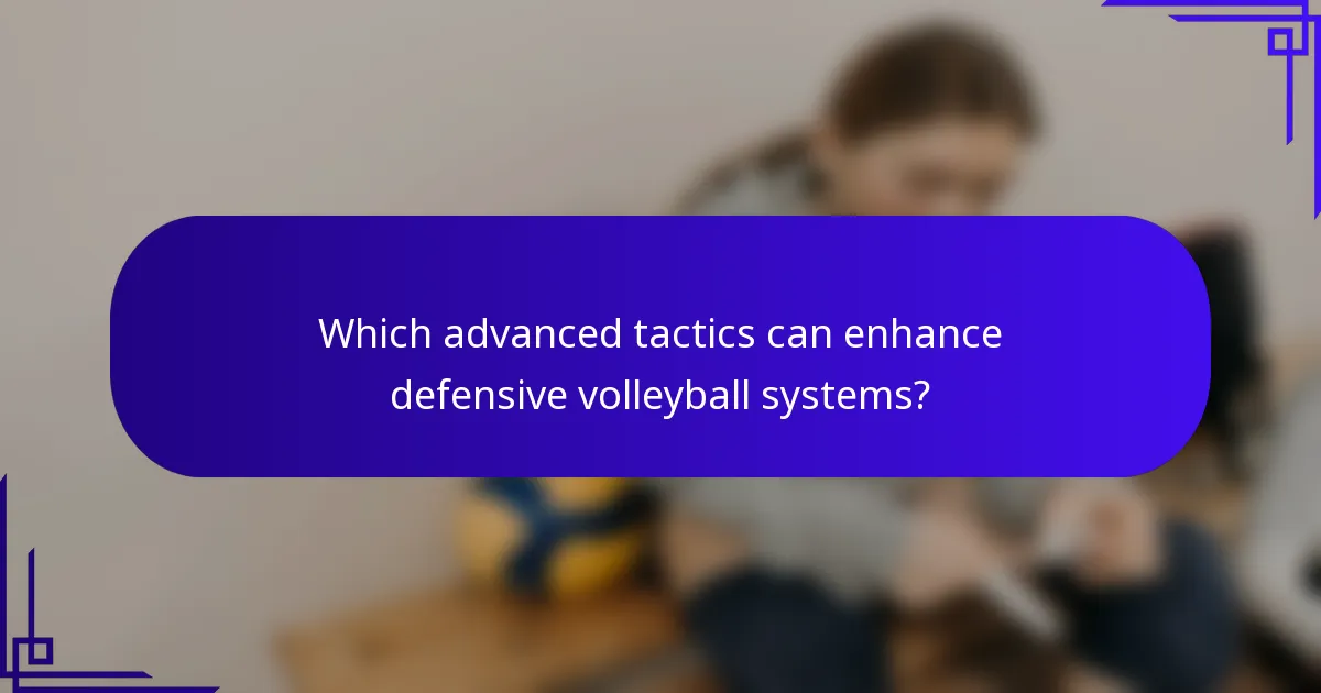 Which advanced tactics can enhance defensive volleyball systems?