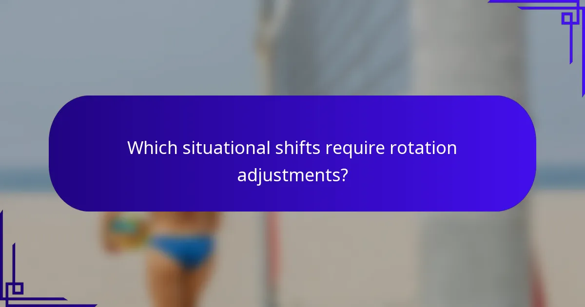Which situational shifts require rotation adjustments?